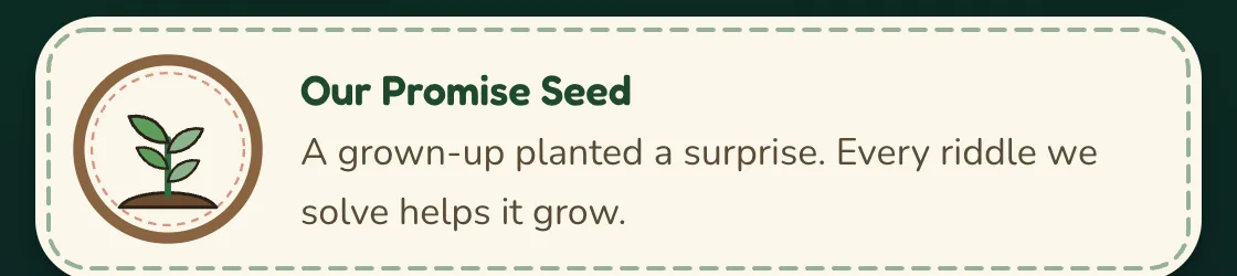 The Journey screen as the children see it: a stitched seed putting out leaves, beside the words &ldquo;Our Promise Seed. A grown-up planted a surprise. Every riddle we solve helps it grow.&rdquo;